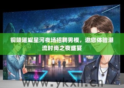 铜陵璀璨星河夜场招聘男模，邀您体验潮流时尚之夜盛宴