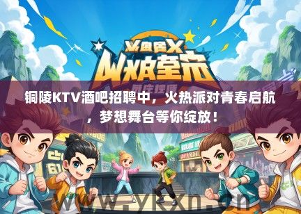 铜陵KTV酒吧招聘中，火热派对青春启航，梦想舞台等你绽放！