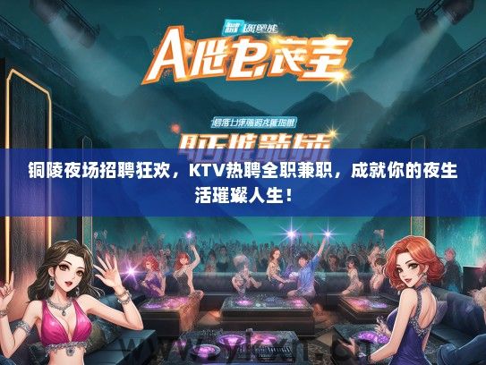 铜陵夜场招聘狂欢，KTV热聘全职兼职，成就你的夜生活璀璨人生！