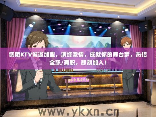 铜陵KTV诚邀加盟，演绎激情，成就你的舞台梦，热招全职/兼职，即刻加入！
