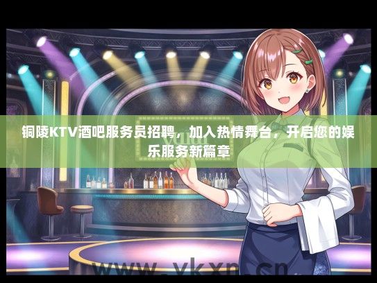 铜陵KTV酒吧服务员招聘，加入热情舞台，开启您的娱乐服务新篇章