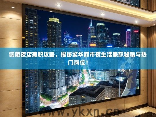 铜陵夜店兼职攻略，揭秘繁华都市夜生活兼职秘籍与热门岗位！