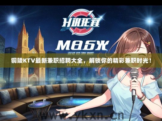 铜陵KTV最新兼职招聘大全，解锁你的精彩兼职时光！