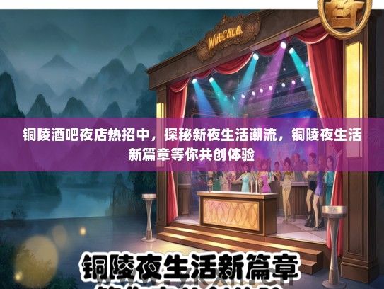 铜陵酒吧夜店热招中，探秘新夜生活潮流，铜陵夜生活新篇章等你共创体验