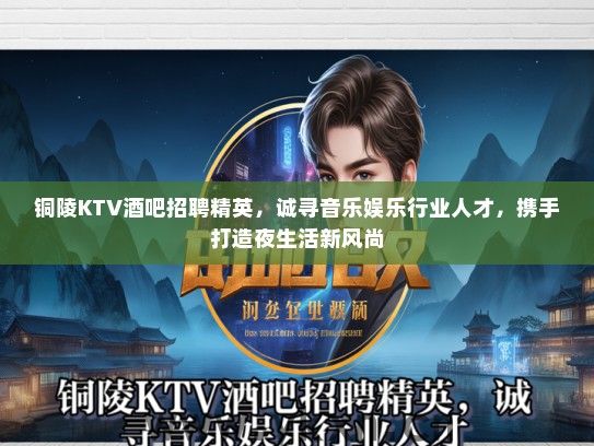 铜陵KTV酒吧招聘精英，诚寻音乐娱乐行业人才，携手打造夜生活新风尚