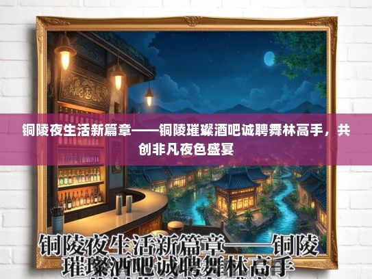 铜陵夜生活新篇章——铜陵璀璨酒吧诚聘舞林高手，共创非凡夜色盛宴