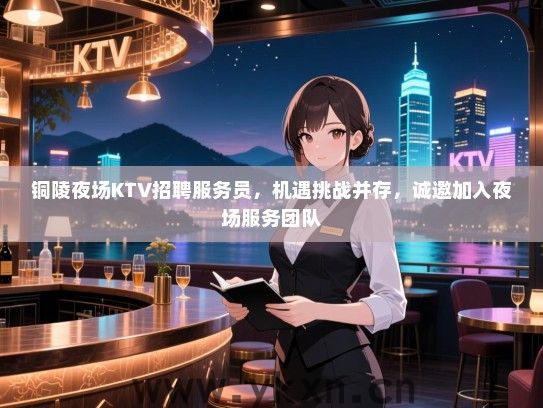 铜陵夜场KTV招聘服务员,机遇挑战并存,诚邀加入夜场服务团队 铜陵夜场KTV招聘服务员,机遇挑战并存,诚邀加入夜场服务团队